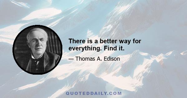 There is a better way for everything. Find it.