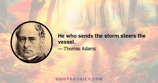 He who sends the storm steers the vessel.