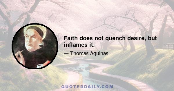 Faith does not quench desire, but inflames it.