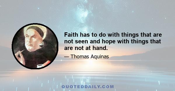 Faith has to do with things that are not seen and hope with things that are not at hand.