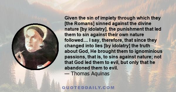 Given the sin of impiety through which they [the Romans] sinned against the divine nature [by idolatry], the punishment that led them to sin against their own nature followed.... I say, therefore, that since they