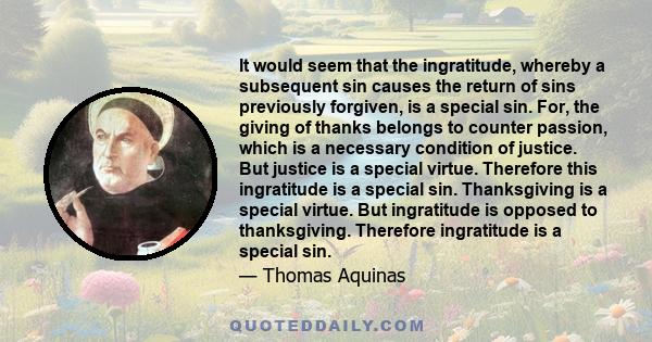 It would seem that the ingratitude, whereby a subsequent sin causes the return of sins previously forgiven, is a special sin. For, the giving of thanks belongs to counter passion, which is a necessary condition of