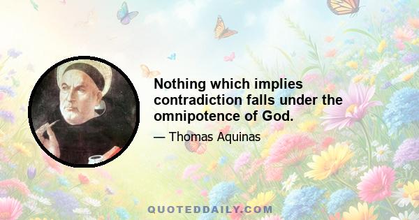 Nothing which implies contradiction falls under the omnipotence of God.