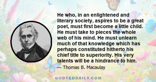 He who, in an enlightened and literary society, aspires to be a great poet, must first become a little child.