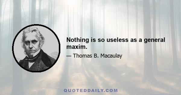 Nothing is so useless as a general maxim.