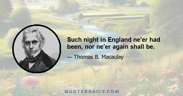 Such night in England ne'er had been, nor ne'er again shall be.