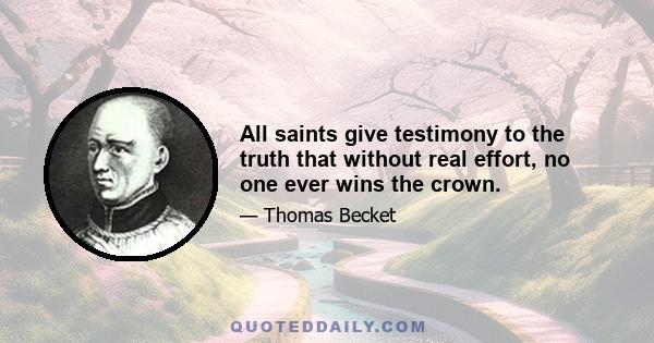 All saints give testimony to the truth that without real effort, no one ever wins the crown.