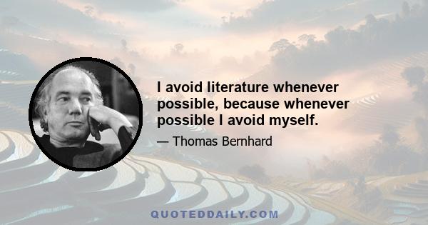 I avoid literature whenever possible, because whenever possible I avoid myself.