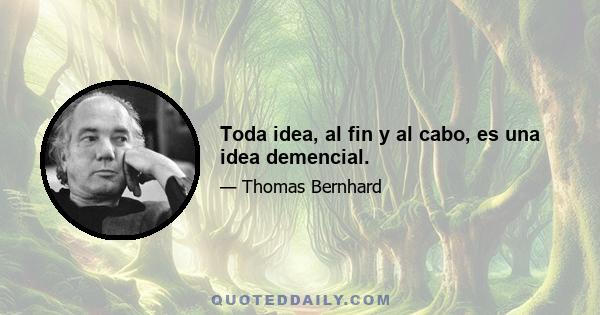 Toda idea, al fin y al cabo, es una idea demencial.