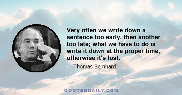 Very often we write down a sentence too early, then another too late; what we have to do is write it down at the proper time, otherwise it's lost.