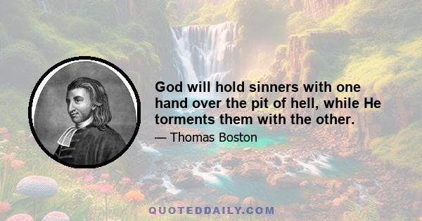 God will hold sinners with one hand over the pit of hell, while He torments them with the other.