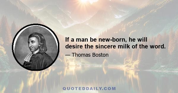 If a man be new-born, he will desire the sincere milk of the word.