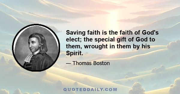 Saving faith is the faith of God's elect; the special gift of God to them, wrought in them by his Spirit.