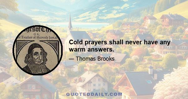 Cold prayers shall never have any warm answers.