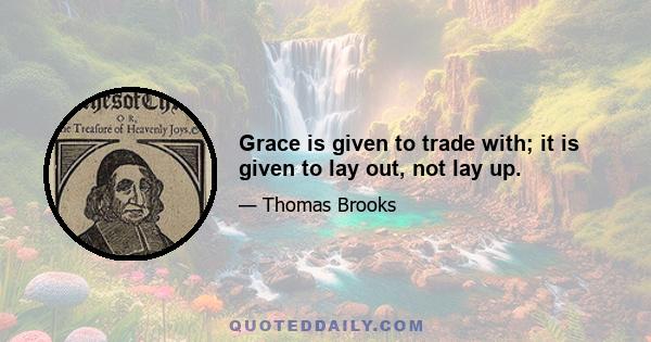 Grace is given to trade with; it is given to lay out, not lay up.