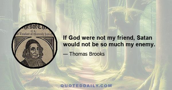 If God were not my friend, Satan would not be so much my enemy.