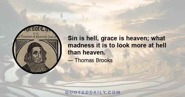 Sin is hell, grace is heaven; what madness it is to look more at hell than heaven.