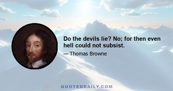 Do the devils lie? No; for then even hell could not subsist.