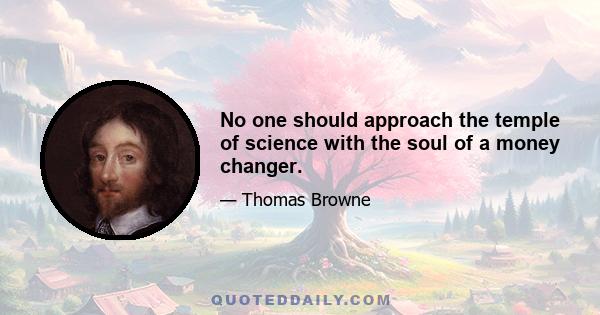 No one should approach the temple of science with the soul of a money changer.