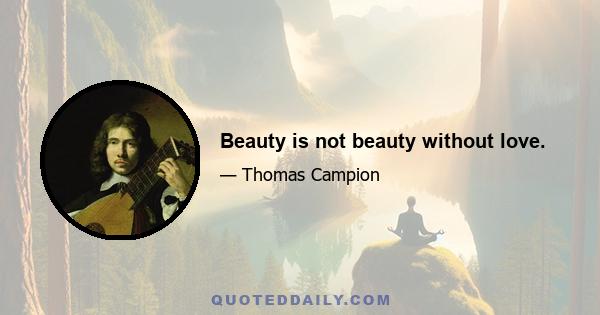 Beauty is not beauty without love.