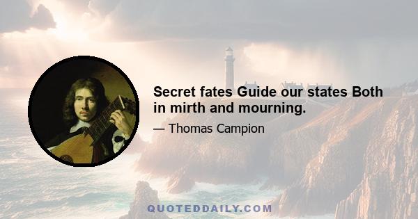 Secret fates Guide our states Both in mirth and mourning.