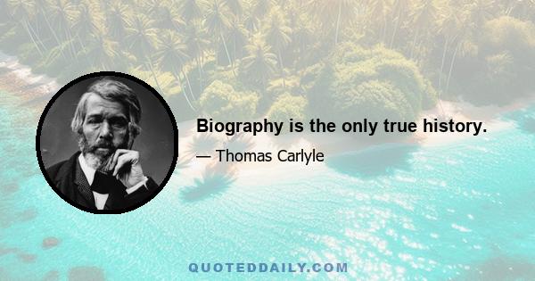 Biography is the only true history.