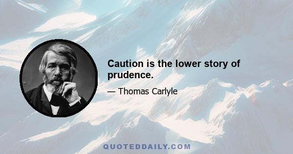 Caution is the lower story of prudence.