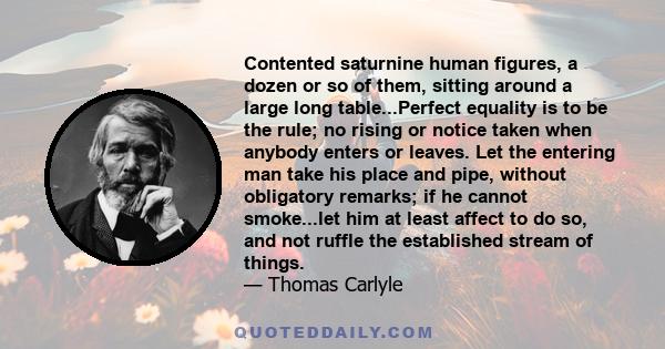 Contented saturnine human figures, a dozen or so of them, sitting around a large long table...Perfect equality is to be the rule; no rising or notice taken when anybody enters or leaves. Let the entering man take his