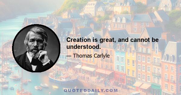 Creation is great, and cannot be understood.