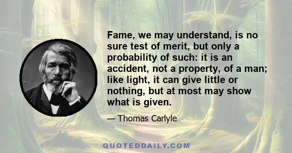 Fame, we may understand, is no sure test of merit, but only a probability of such; it is an accident, not a property of man.