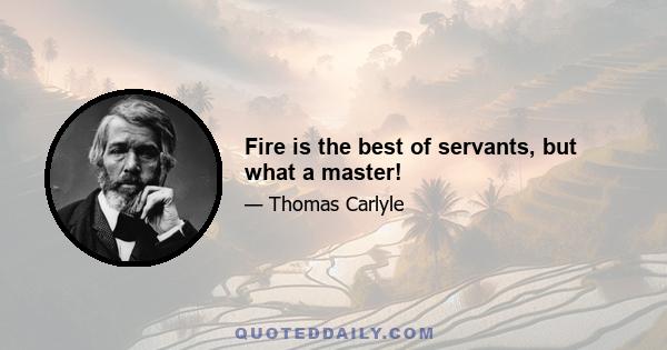 Fire is the best of servants, but what a master!