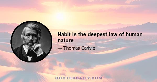 Habit is the deepest law of human nature