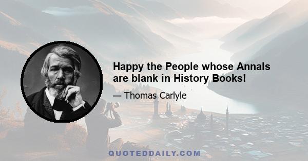 Happy the People whose Annals are blank in History Books!