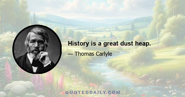 History is a great dust heap.