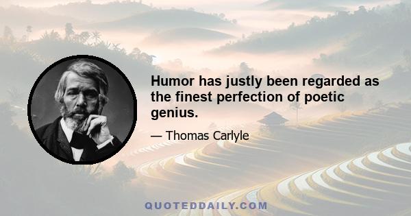 Humor has justly been regarded as the finest perfection of poetic genius.