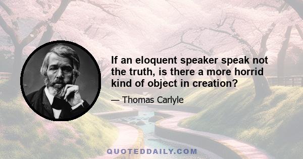 If an eloquent speaker speak not the truth, is there a more horrid kind of object in creation?