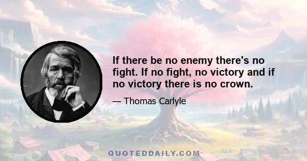 If there be no enemy there's no fight. If no fight, no victory and if no victory there is no crown.