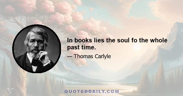 In books lies the soul fo the whole past time.