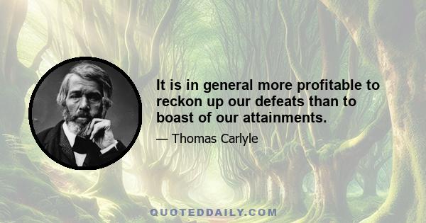 It is in general more profitable to reckon up our defeats than to boast of our attainments.