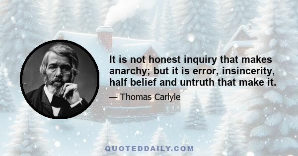 It is not honest inquiry that makes anarchy; but it is error, insincerity, half belief and untruth that make it.