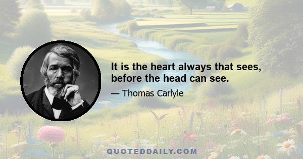 It is the heart always that sees, before the head can see.