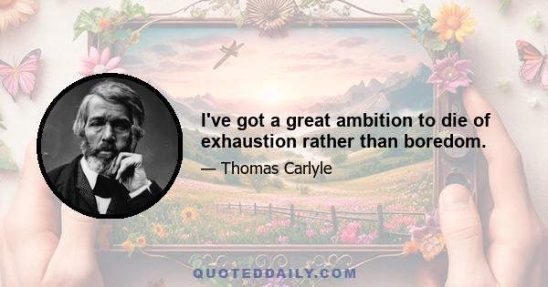 I've got a great ambition to die of exhaustion rather than boredom.