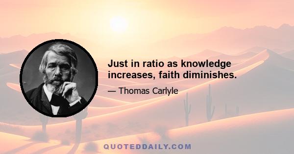 Just in ratio as knowledge increases, faith diminishes.