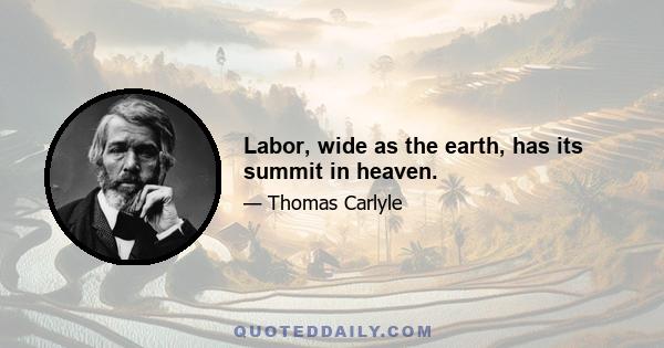 Labor, wide as the earth, has its summit in heaven.