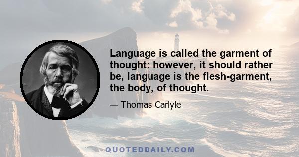 Language is called the garment of thought: however, it should rather be, language is the flesh-garment, the body, of thought.