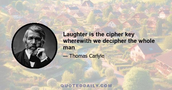 Laughter is the cipher key wherewith we decipher the whole man