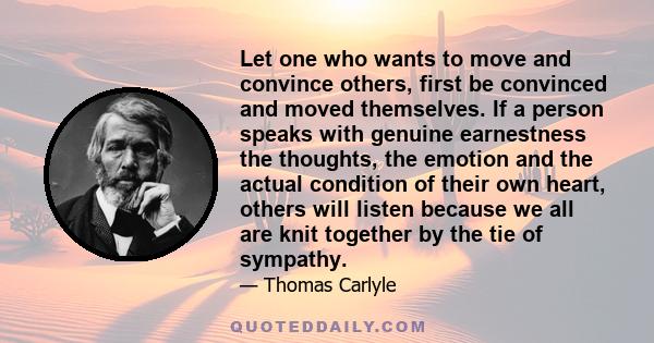 Let one who wants to move and convince others, first be convinced and moved themselves. If a person speaks with genuine earnestness the thoughts, the emotion and the actual condition of their own heart, others will