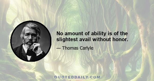 No amount of ability is of the slightest avail without honor.