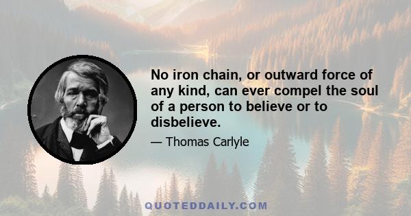 No iron chain, or outward force of any kind, can ever compel the soul of a person to believe or to disbelieve.