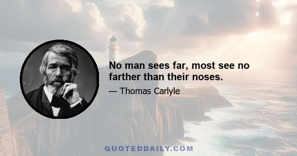 No man sees far, most see no farther than their noses.